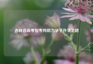 吉林省高考报考网助力学子升学之路