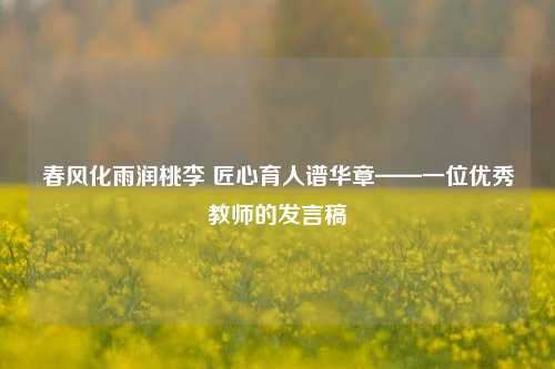 春风化雨润桃李 匠心育人谱华章——一位优秀教师的发言稿
